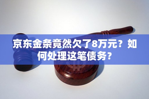 京东金条竟然欠了8万元？如何处理这笔债务？