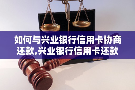 如何与兴业银行信用卡协商还款,兴业银行信用卡还款优惠政策