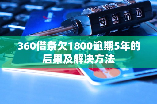 360借条欠1800逾期5年的后果及解决方法