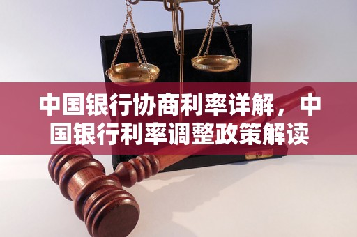 中国银行协商利率详解，中国银行利率调整政策解读