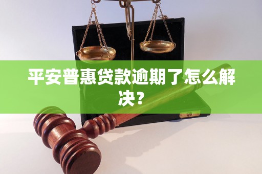 平安普惠贷款逾期了怎么解决？