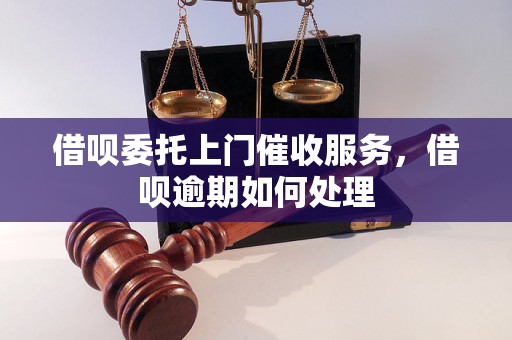 借呗委托上门催收服务，借呗逾期如何处理