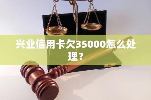 兴业信用卡欠35000怎么处理？