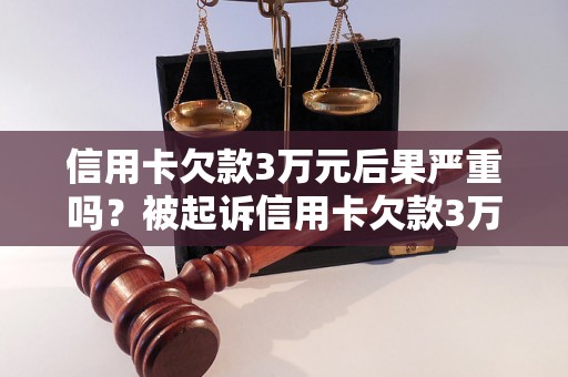 信用卡欠款3万元后果严重吗？被起诉信用卡欠款3万元会怎么样？