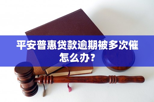 平安普惠贷款逾期被多次催怎么办？