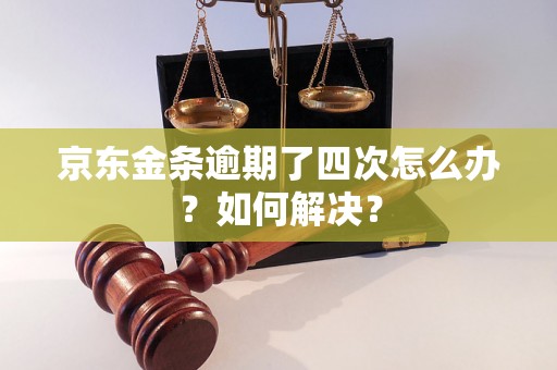 京东金条逾期了四次怎么办？如何解决？