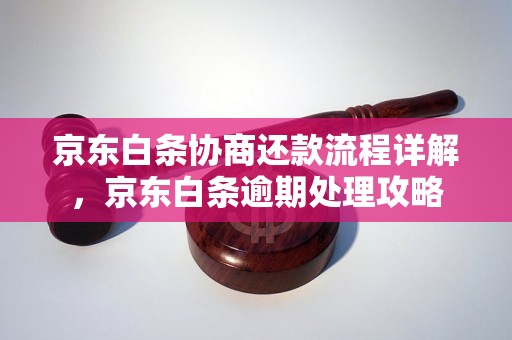 京东白条协商还款流程详解，京东白条逾期处理攻略