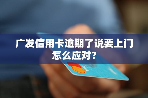 广发信用卡逾期了说要上门怎么应对？