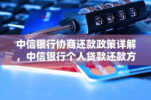 中信银行协商还款政策详解，中信银行个人贷款还款方式