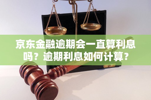 京东金融逾期会一直算利息吗？逾期利息如何计算？