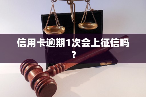 信用卡逾期1次会上征信吗？