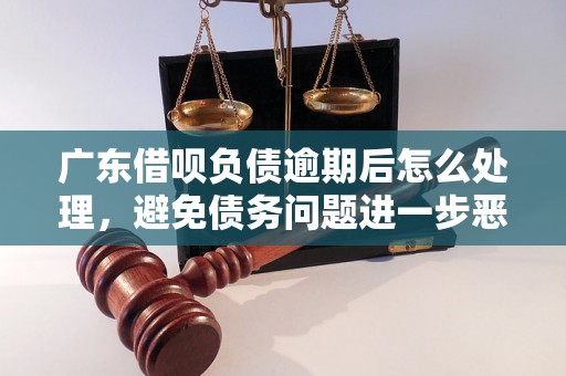 广东借呗负债逾期后怎么处理，避免债务问题进一步恶化