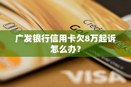 广发银行信用卡欠8万起诉怎么办？