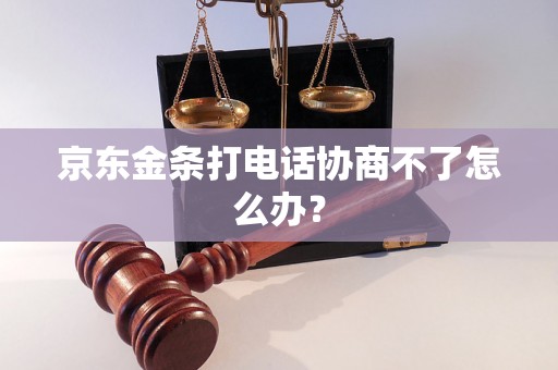 京东金条打电话协商不了怎么办？