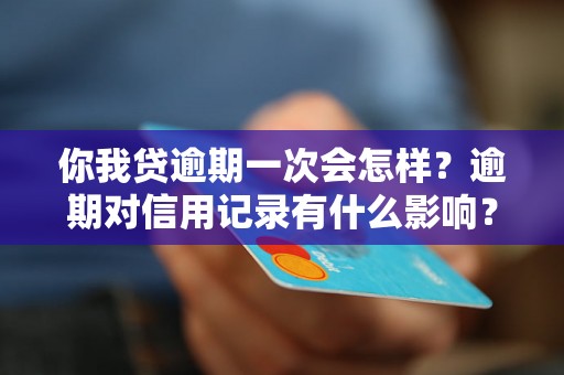 你我贷逾期一次会怎样？逾期对信用记录有什么影响？