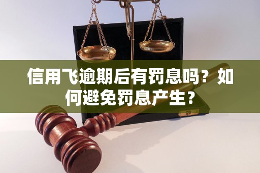 信用飞逾期后有罚息吗？如何避免罚息产生？