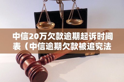 中信20万欠款逾期起诉时间表（中信逾期欠款被追究法律责任流程）