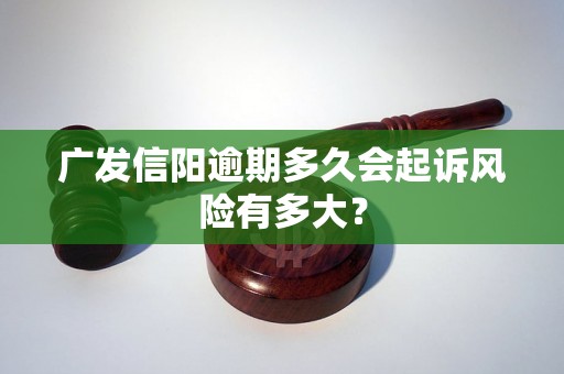 广发信阳逾期多久会起诉风险有多大？