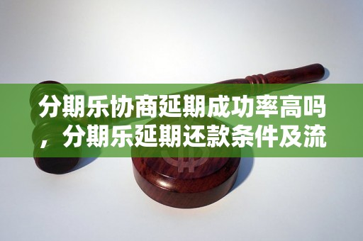 分期乐协商延期成功率高吗，分期乐延期还款条件及流程