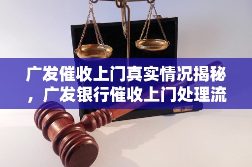 广发催收上门真实情况揭秘，广发银行催收上门处理流程解析