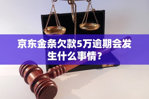 京东金条欠款5万逾期会发生什么事情？