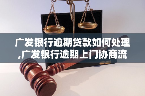 广发银行逾期贷款如何处理,广发银行逾期上门协商流程详解