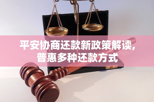 平安协商还款新政策解读,普惠多种还款方式