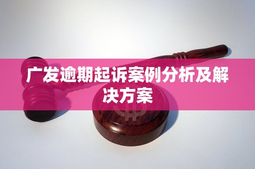 广发逾期起诉案例分析及解决方案