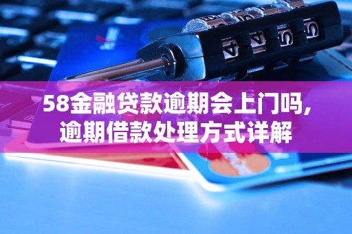 58金融贷款逾期会上门吗,逾期借款处理方式详解