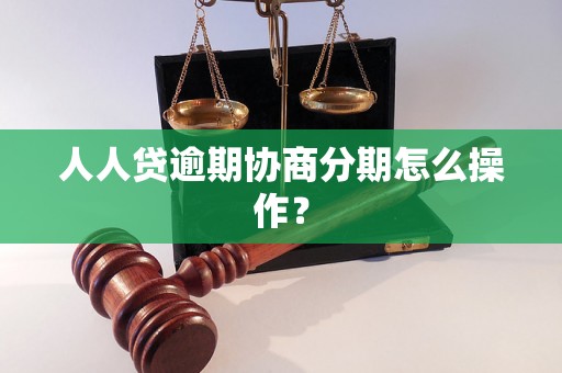 人人贷逾期协商分期怎么操作？