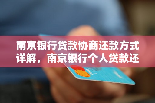 南京银行贷款协商还款方式详解，南京银行个人贷款还款攻略