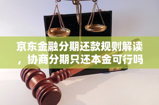 京东金融分期还款规则解读，协商分期只还本金可行吗？