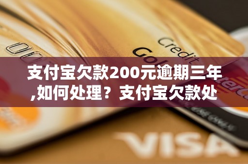 支付宝欠款200元逾期三年,如何处理？支付宝欠款处理方法详解