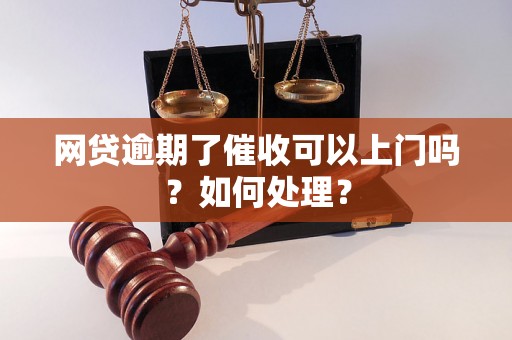 网贷逾期了催收可以上门吗？如何处理？