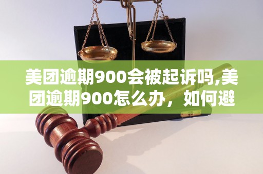 美团逾期900会被起诉吗,美团逾期900怎么办，如何避免被起诉