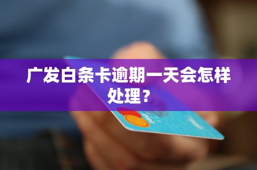 广发白条卡逾期一天会怎样处理？