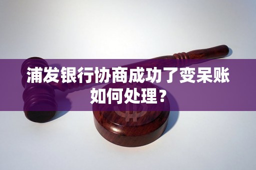 浦发银行协商成功了变呆账如何处理？