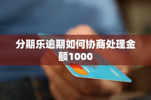 分期乐逾期如何协商处理金额1000