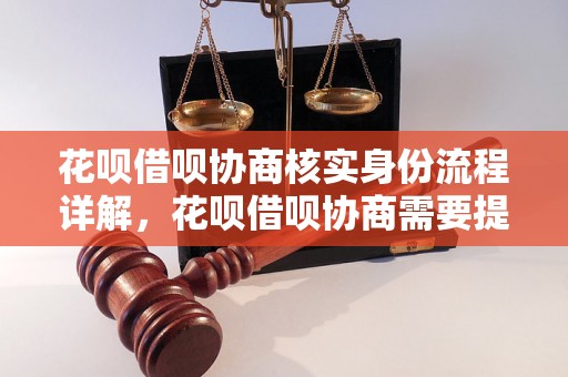 花呗借呗协商核实身份流程详解，花呗借呗协商需要提供哪些资料