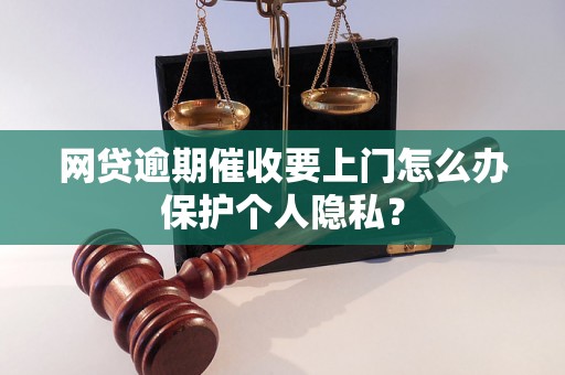 网贷逾期催收要上门怎么办保护个人隐私？