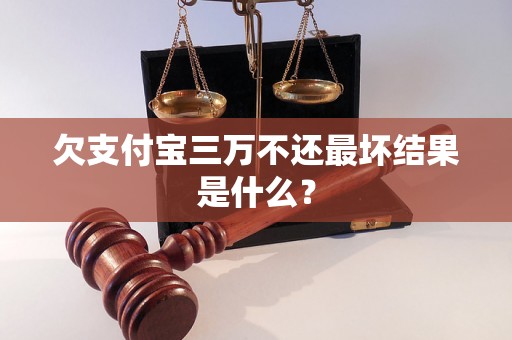 欠支付宝三万不还最坏结果是什么？