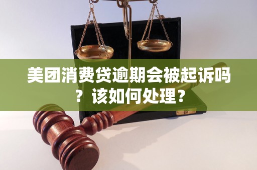 美团消费贷逾期会被起诉吗？该如何处理？