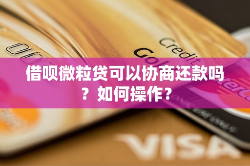 借呗微粒贷可以协商还款吗？如何操作？