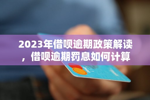 2023年借呗逾期政策解读，借呗逾期罚息如何计算