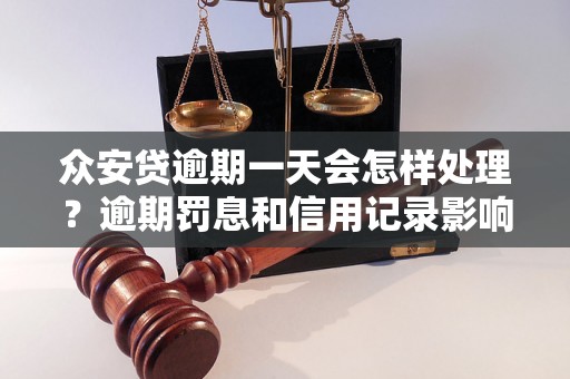 众安贷逾期一天会怎样处理？逾期罚息和信用记录影响如何？