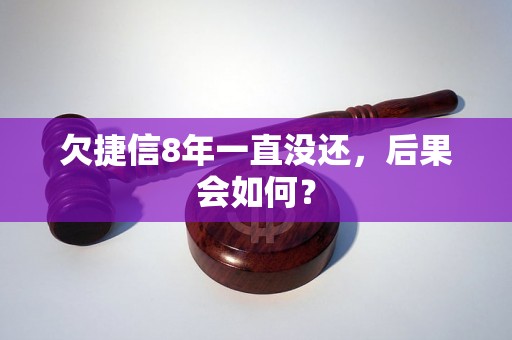 欠捷信8年一直没还，后果会如何？