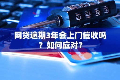 网贷逾期3年会上门催收吗？如何应对？