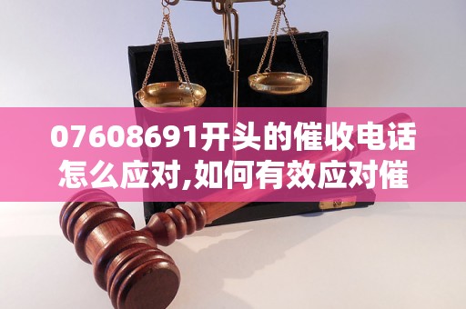 07608691开头的催收电话怎么应对,如何有效应对催收电话