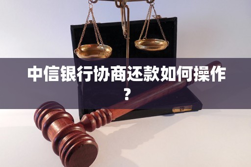 中信银行协商还款如何操作？