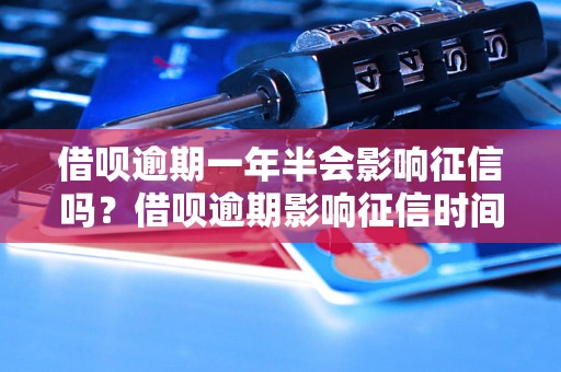 借呗逾期一年半会影响征信吗？借呗逾期影响征信时间多久？